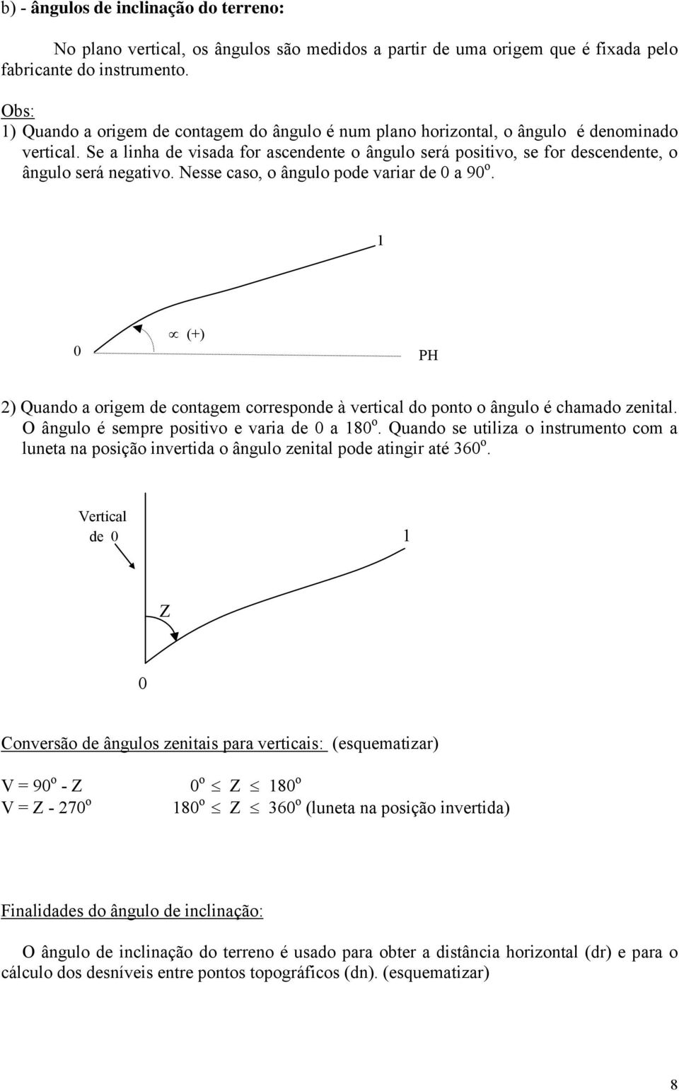 Se a linha de visada for ascendente o ângulo será positivo, se for descendente, o ângulo será negativo. Nesse caso, o ângulo pode variar de 0 a 90 o.