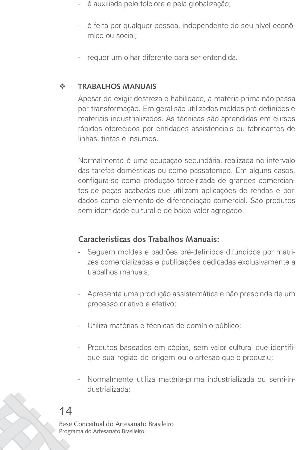 As técnicas são aprendidas em cursos rápidos oferecidos por entidades assistenciais ou fabricantes de linhas, tintas e insumos.