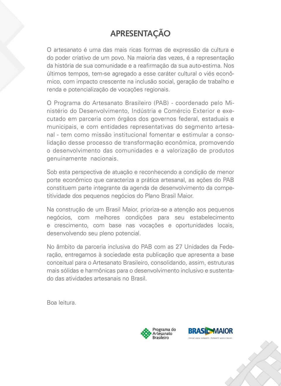 Nos últimos tempos, tem-se agregado a esse caráter cultural o viés econômico, com impacto crescente na inclusão social, geração de trabalho e renda e potencialização de vocações regionais.