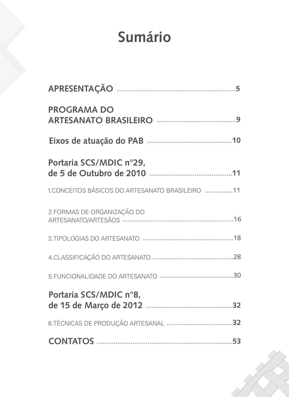 FORMAS DE ORGANIZAÇÃO DO ARTESANATO/ARTESÃOS...16 3.TIPOLOGIAS DO ARTESANATO...18 4.CLASSIFICAÇÃO DO ARTESANATO.