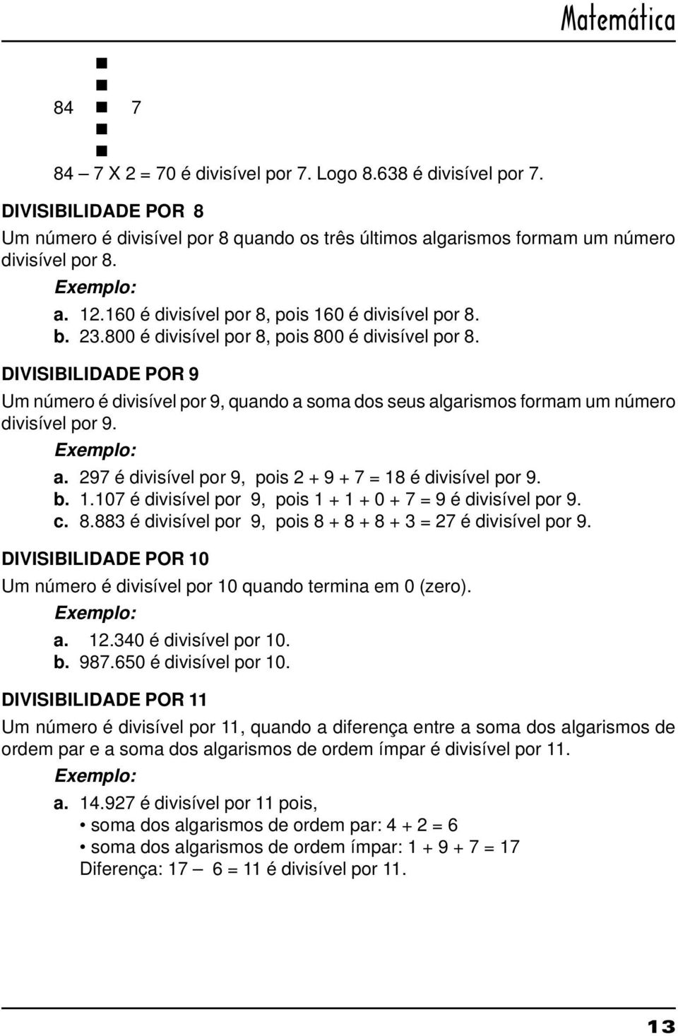 DIVISIBILIDADE POR 9 Um número é divisível por 9, quando a soma dos seus algarismos formam um número divisível por 9. Exemplo: a. 297 é divisível por 9, pois 2 + 9 + 7 = 18
