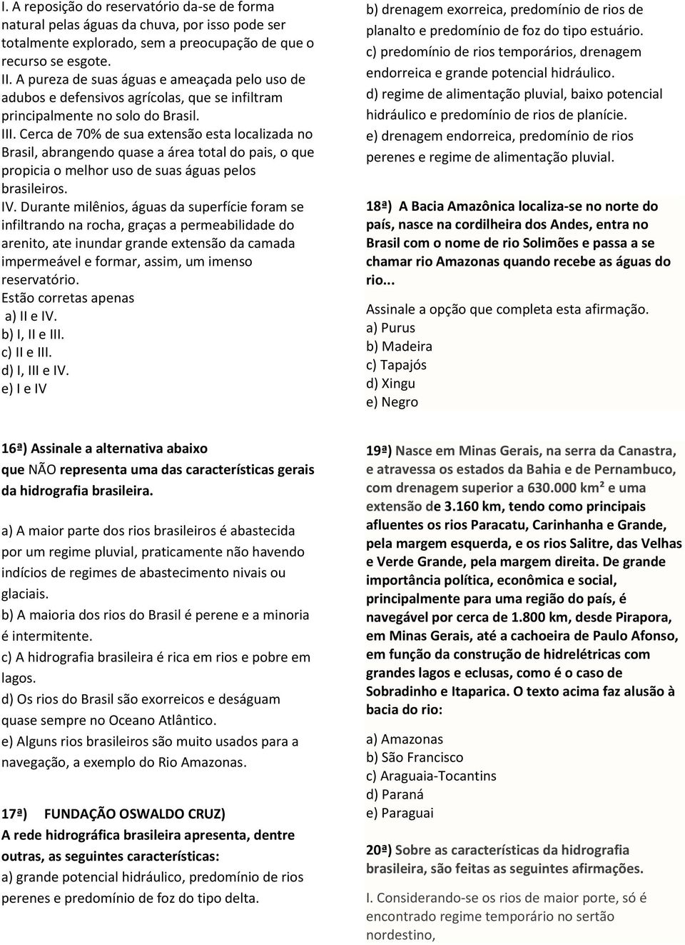 Cerca de 70% de sua extensão esta localizada no Brasil, abrangendo quase a área total do pais, o que propicia o melhor uso de suas águas pelos brasileiros. IV.