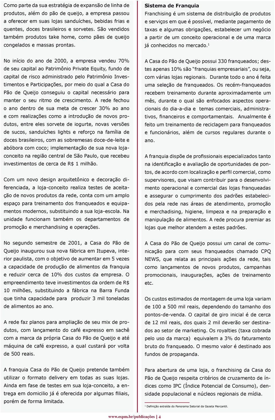 Sistema de Franquia Franchising é um sistema de distribuição de produtos e serviços em que é possível, mediante pagamento de taxas e algumas obrigações, estabelecer um negócio a partir de um conceito