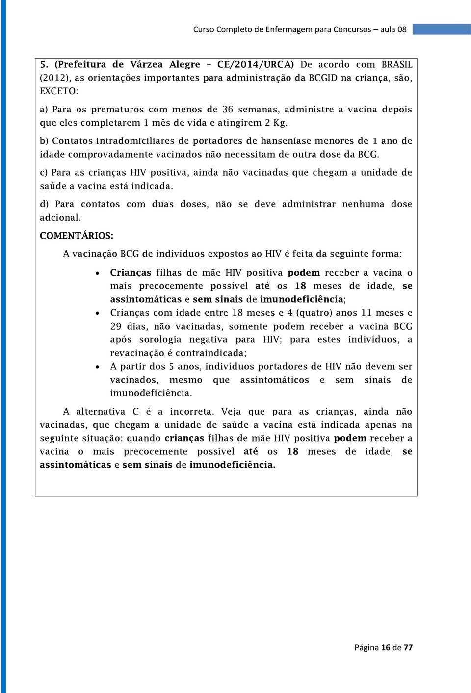 b) Contatos intradomiciliares de portadores de hanseníase menores de 1 ano de idade comprovadamente vacinados não necessitam de outra dose da BCG.