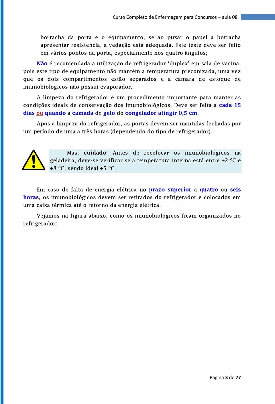 mantém a temperatura preconizada, uma vez que os dois compartimentos estão separados e a câmara de estoque de imunobiológicos não possui evaporador.