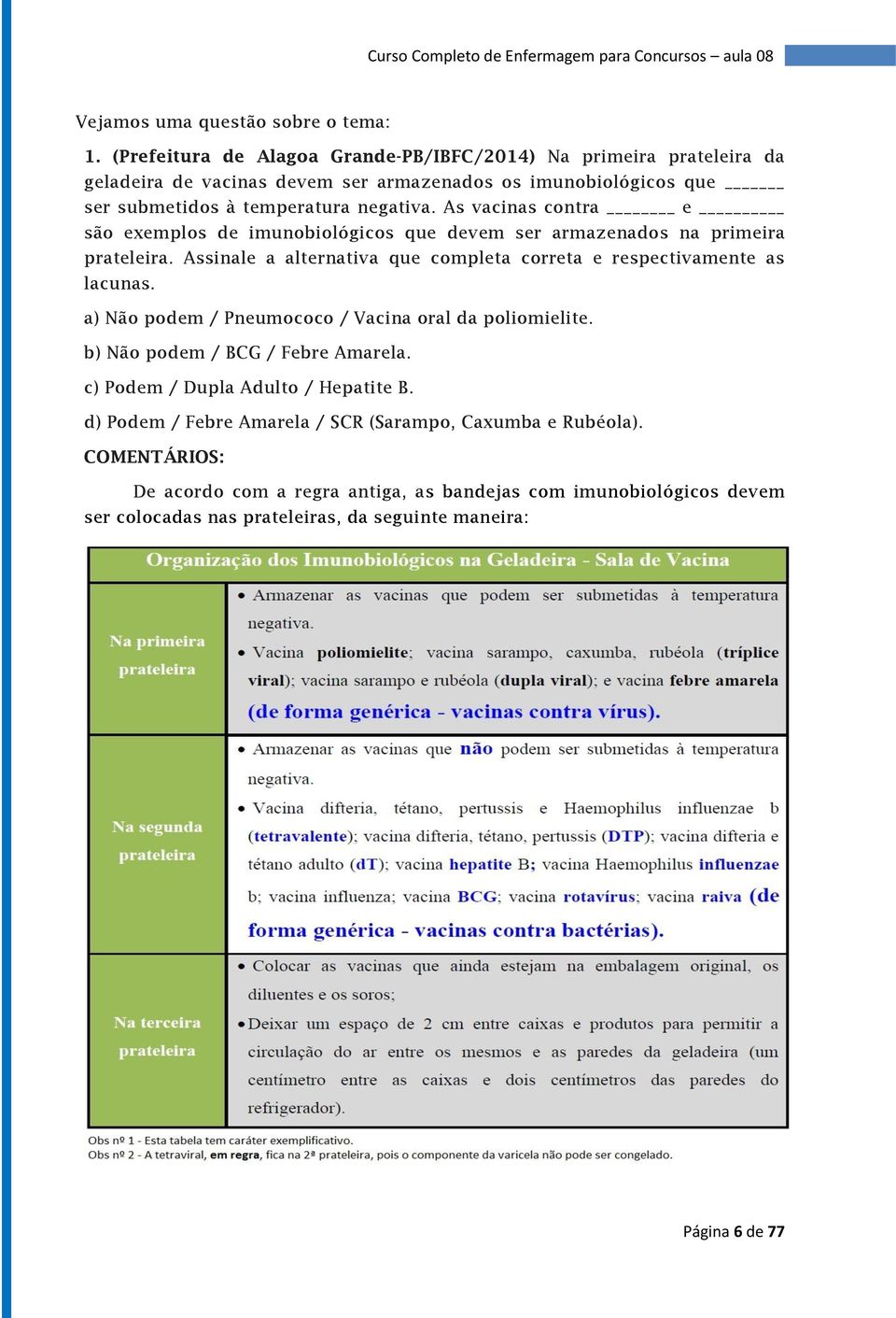 As vacinas contra e são exemplos de imunobiológicos que devem ser armazenados na primeira prateleira. Assinale a alternativa que completa correta e respectivamente as lacunas.