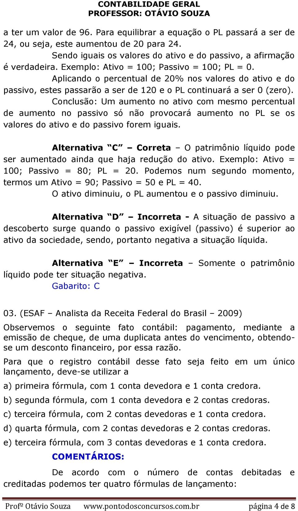 Conclusão: Um aumento no ativo com mesmo percentual de aumento no passivo só não provocará aumento no PL se os valores do ativo e do passivo forem iguais.