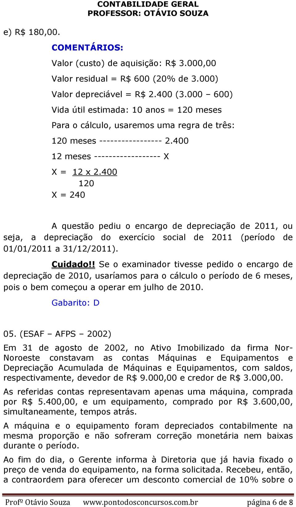 400 120 X = 240 A questão pediu o encargo de depreciação de 2011, ou seja, a depreciação do exercício social de 2011 (período de 01/01/2011 a 31/12/2011). Cuidado!