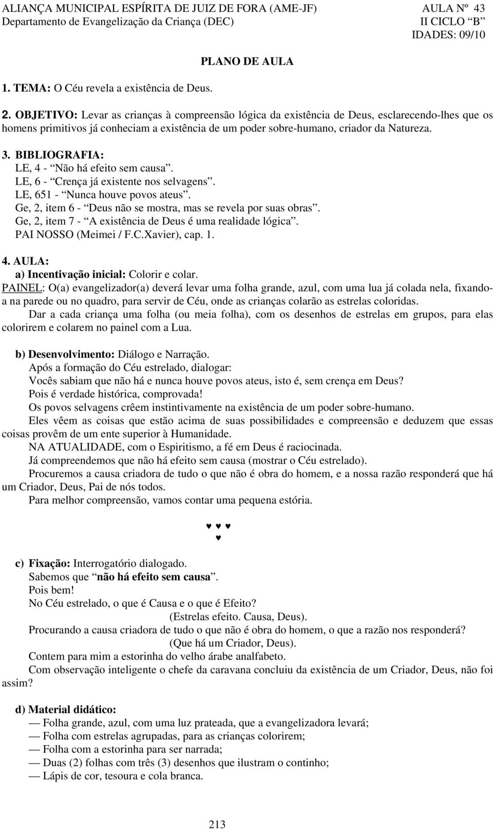 BIBLIOGRAFIA: LE, 4 - Não há efeito sem causa. LE, 6 - Crença já existente nos selvagens. LE, 651 - Nunca houve povos ateus. Ge, 2, item 6 - Deus não se mostra, mas se revela por suas obras.