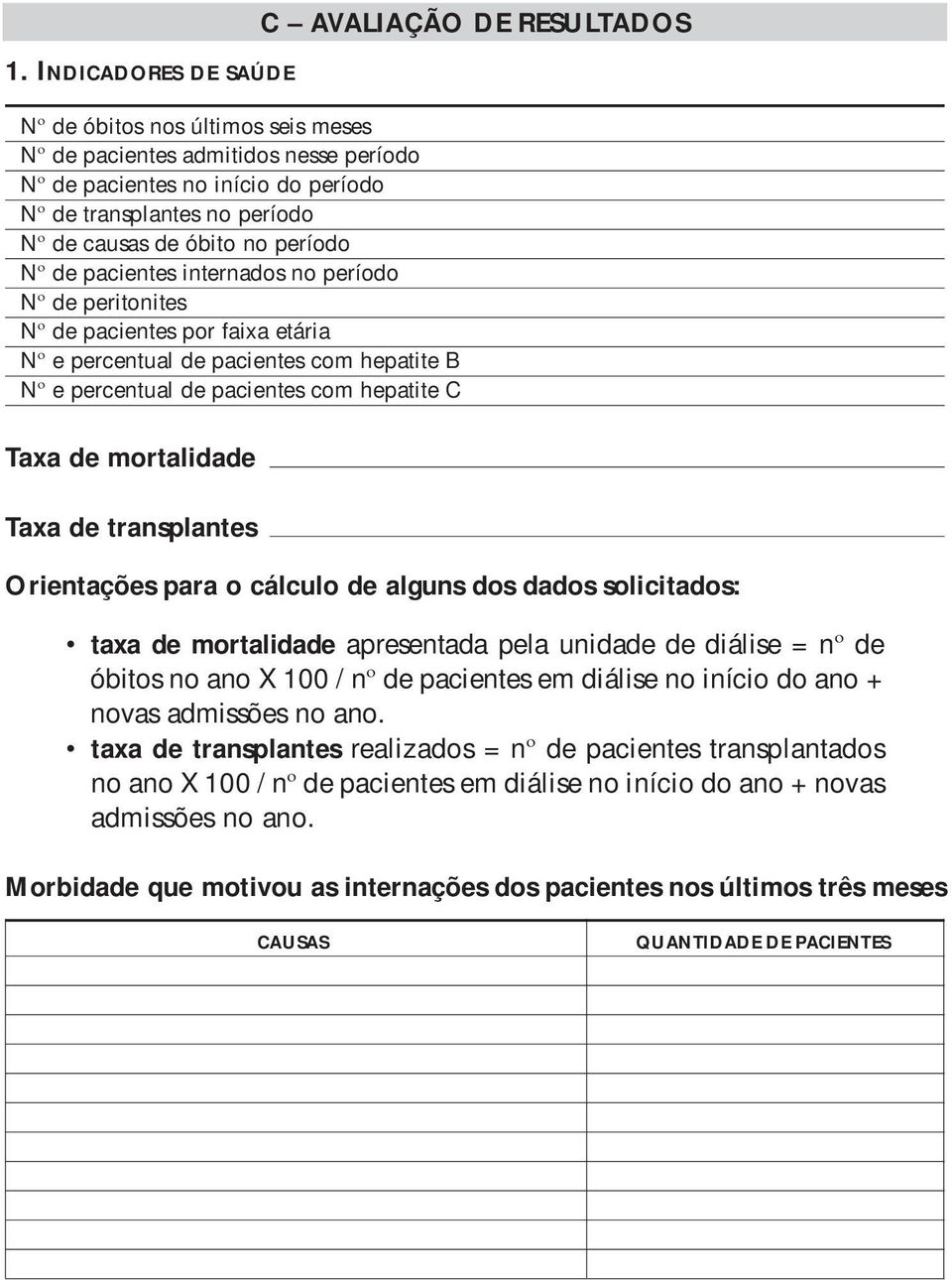 RESULTADOS Taxa de mortalidade Taxa de transplantes Orientações para o cálculo de alguns dos dados solicitados: taxa de mortalidade apresentada pela unidade de diálise = nº de óbitos no ano X 100 /