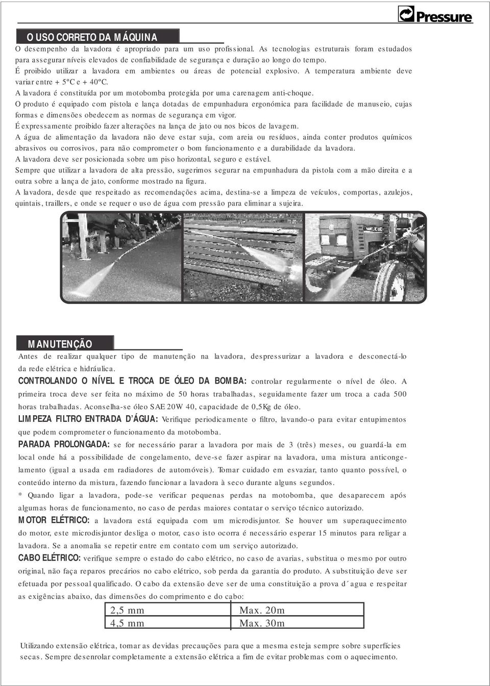 protegida por uma carenagem anti-choque O produto é equipado com pistola e lança dotadas de empunhadura ergonómica para facilidade de manuseio, cujas formas e dimensões obedecem as normas de