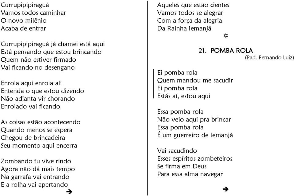 vive rindo Agora não dá mais tempo Na garrafa vai entrando E a rolha vai apertando Aqueles que estão cientes Vamos todos se alegrar Com a força da alegria Da Rainha Iemanjá Ei pomba rola Quem mandou