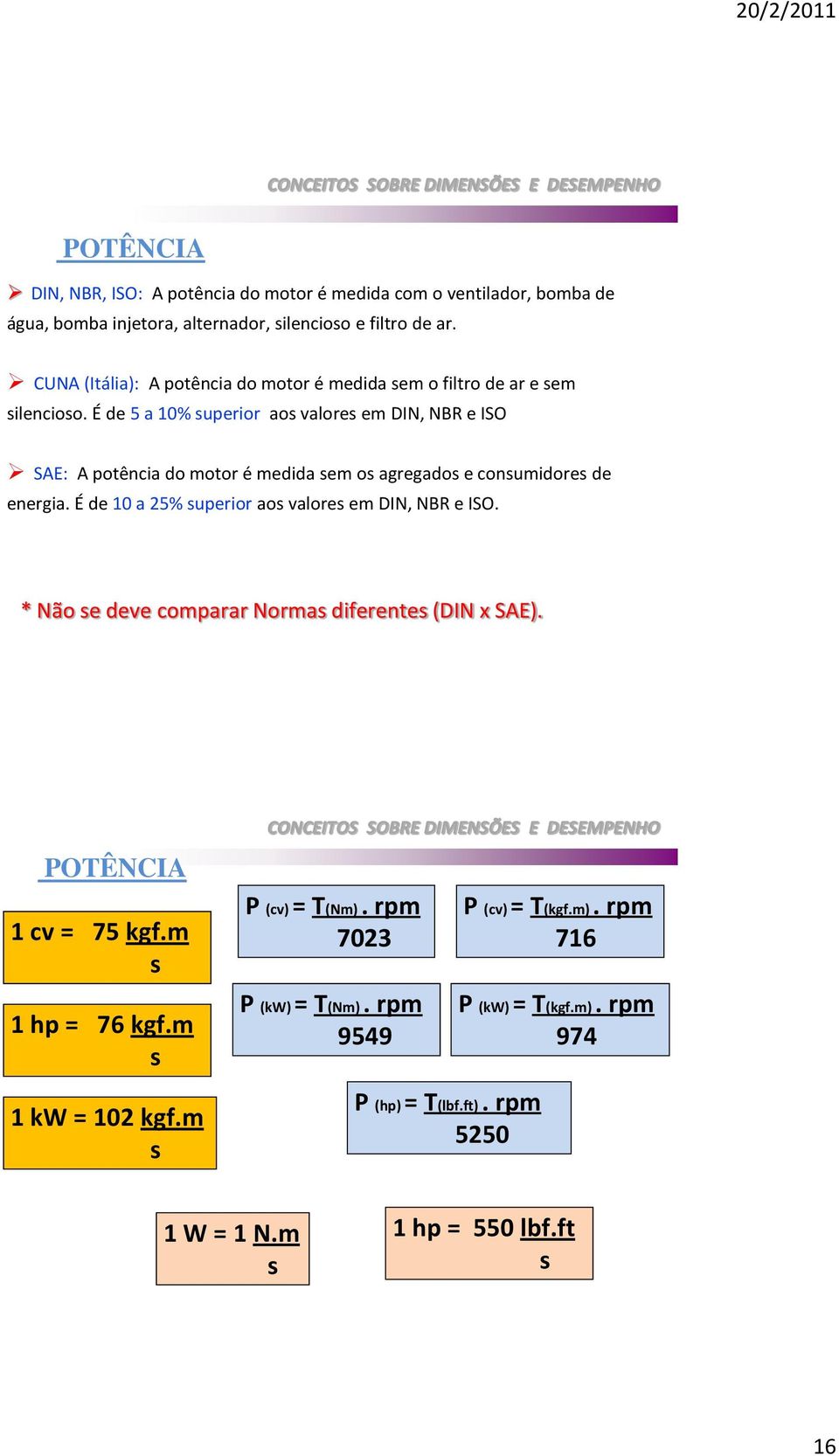 É de 5 a 10% superior aos valores em DIN, NBR e ISO SAE: A potência do motor é medida sem os agregados e consumidores de energia.