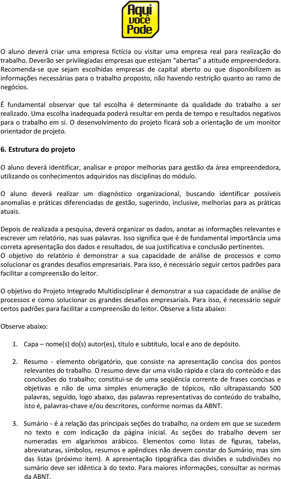 É fundamental observar que tal escolha é determinante da qualidade do trabalho a ser realizado. Uma escolha inadequada poderá resultar em perda de tempo e resultados negativos para o trabalho em si.