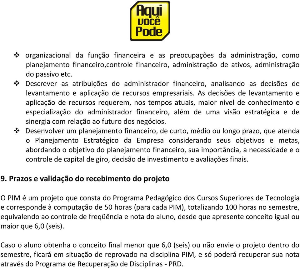 As decisões de levantamento e aplicação de recursos requerem, nos tempos atuais, maior nível de conhecimento e especialização do administrador financeiro, além de uma visão estratégica e de sinergia