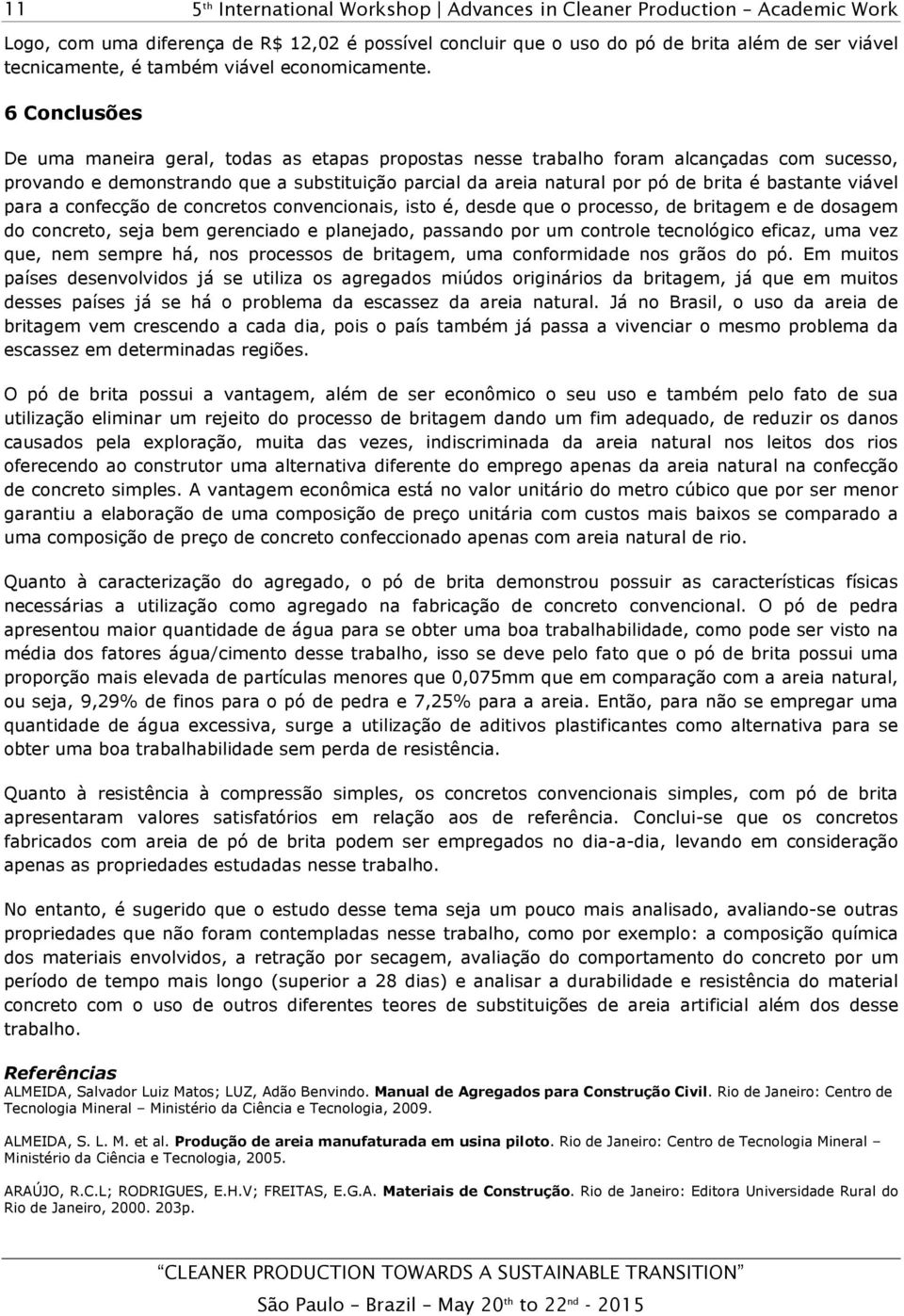 bastante viável para a confecção de concretos convencionais, isto é, desde que o processo, de britagem e de dosagem do concreto, seja bem gerenciado e planejado, passando por um controle tecnológico