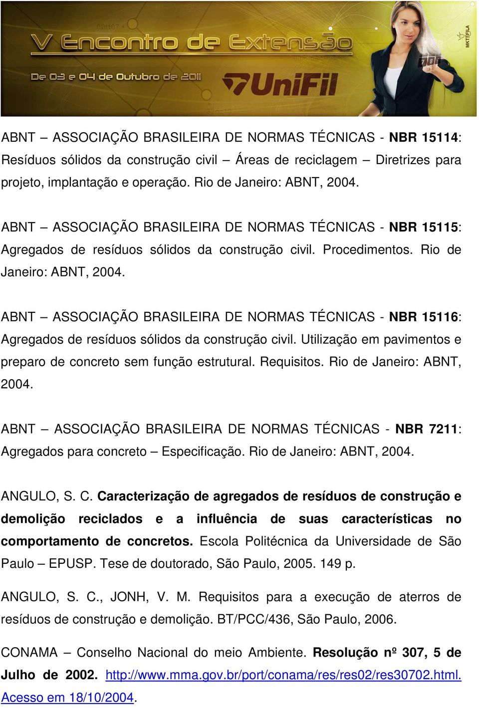 ABNT ASSOCIAÇÃO BRASILEIRA DE NORMAS TÉCNICAS - NBR 15116: Agregados de resíduos sólidos da construção civil. Utilização em pavimentos e preparo de concreto sem função estrutural. Requisitos.