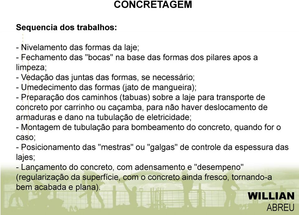 deslocamento de armaduras e dano na tubulação de eletricidade; - Montagem de tubulação para bombeamento do concreto, quando for o caso; - Posicionamento das "mestras" ou "galgas"