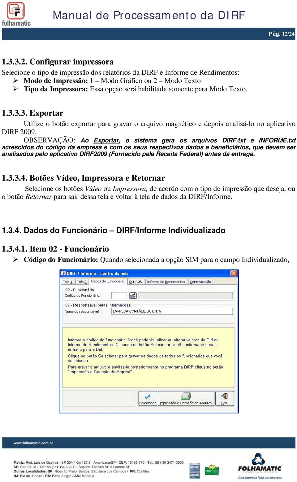 habilitada somente para Modo Texto. 1.3.3.3. Exportar Utilize o botão exportar para gravar o arquivo magnético e depois analisá-lo no aplicativo DIRF 2009.