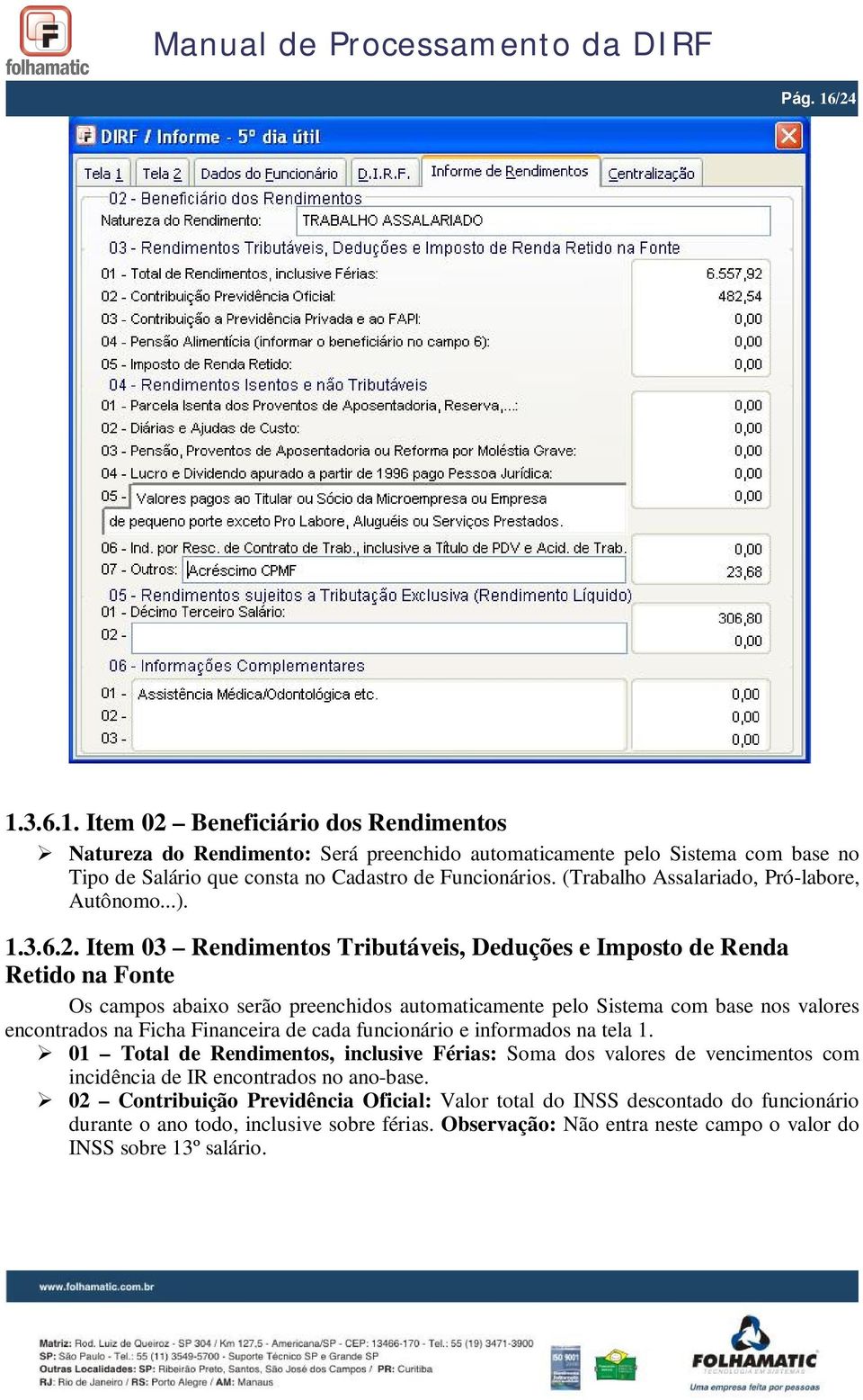 Item 03 Rendimentos Tributáveis, Deduções e Imposto de Renda Retido na Fonte Os campos abaixo serão preenchidos automaticamente pelo Sistema com base nos valores encontrados na Ficha Financeira de