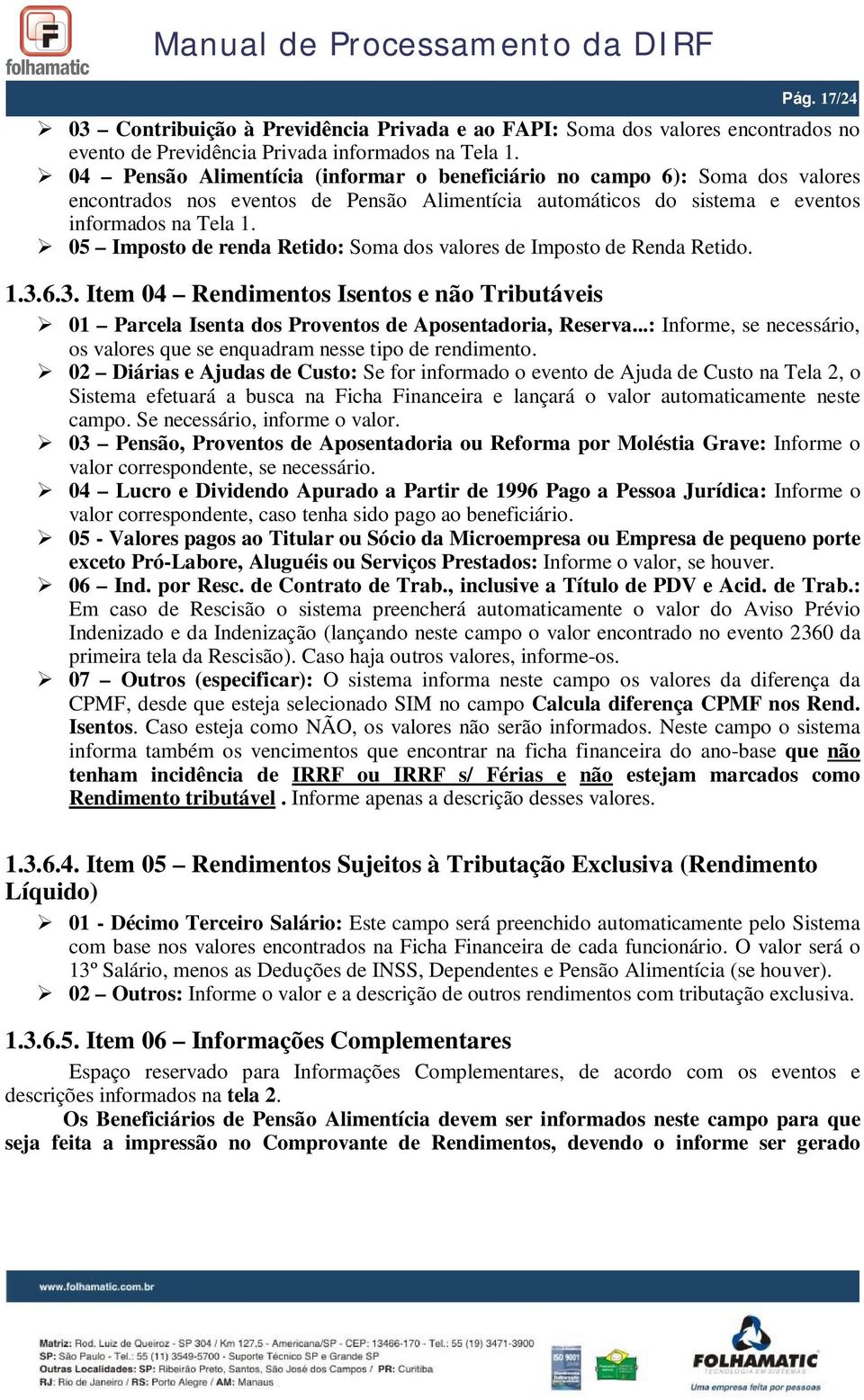 05 Imposto de renda Retido: Soma dos valores de Imposto de Renda Retido. 1.3.6.3. Item 04 Rendimentos Isentos e não Tributáveis 01 Parcela Isenta dos Proventos de Aposentadoria, Reserva.