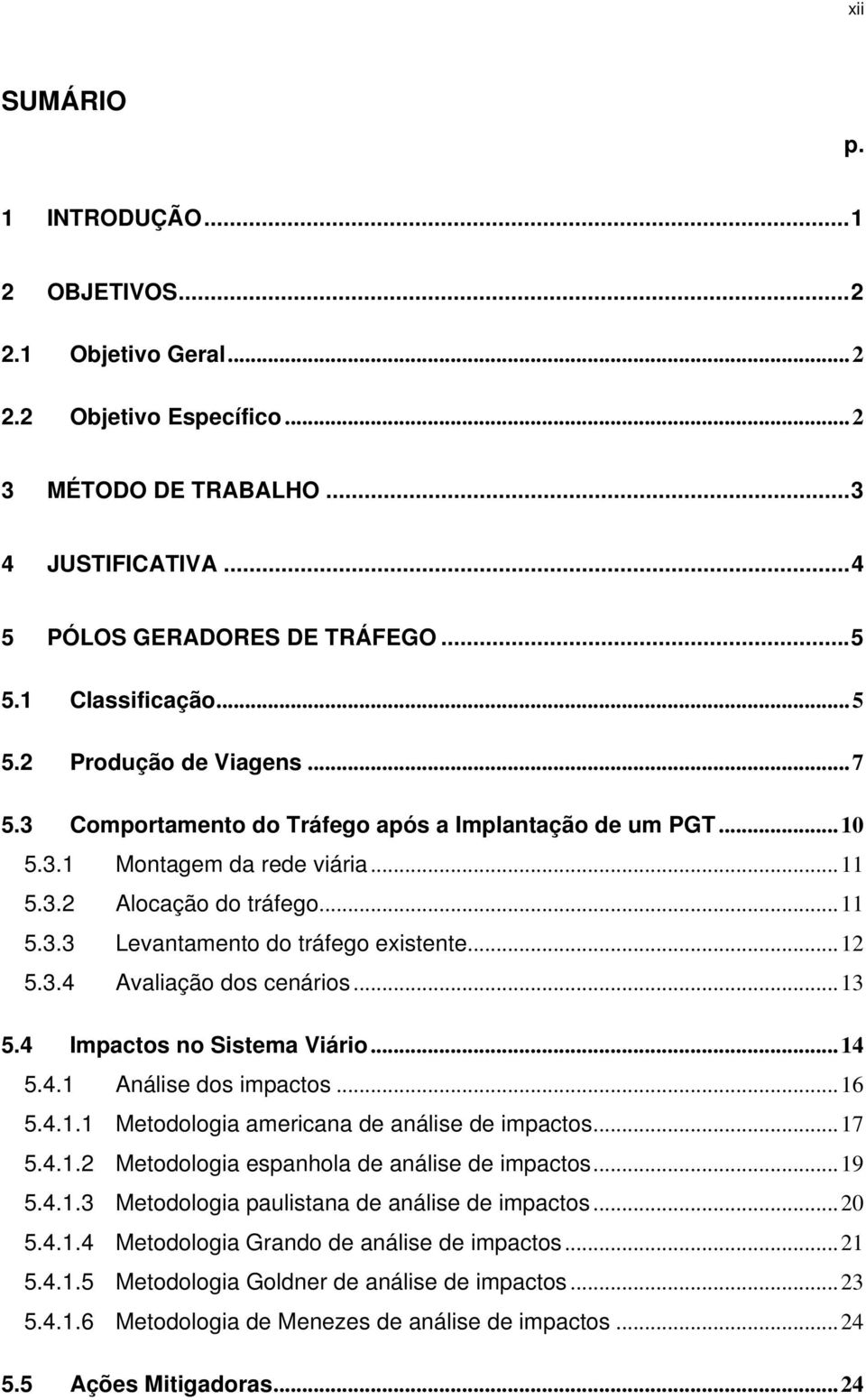 .. 12 5.3.4 Avaliação dos cenários... 13 5.4 Impactos no Sistema Viário... 14 5.4.1 Análise dos impactos... 16 5.4.1.1 Metodologia americana de análise de impactos... 17 5.4.1.2 Metodologia espanhola de análise de impactos.