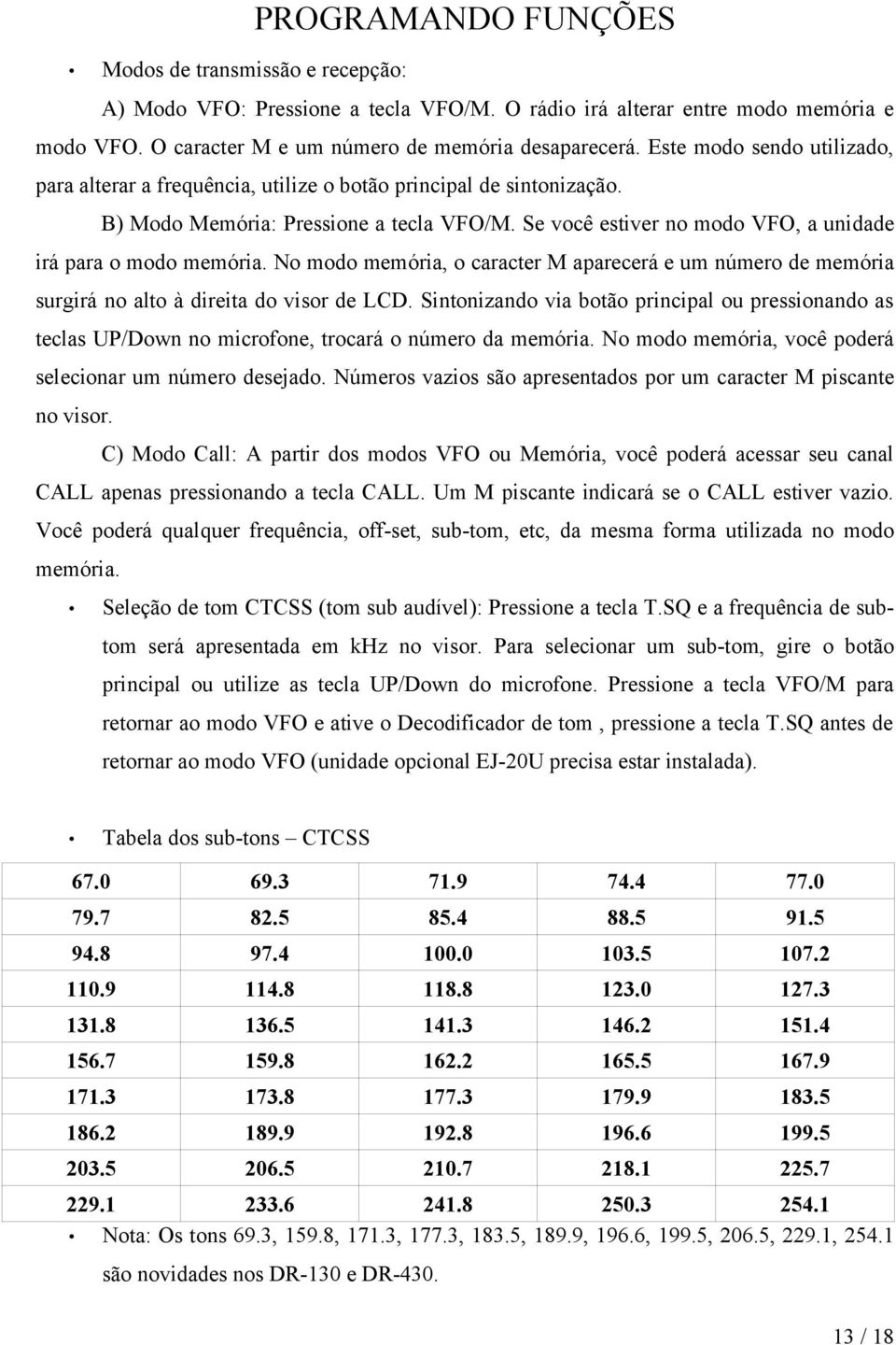 Se você estiver no modo VFO, a unidade irá para o modo memória. No modo memória, o caracter M aparecerá e um número de memória surgirá no alto à direita do visor de LCD.