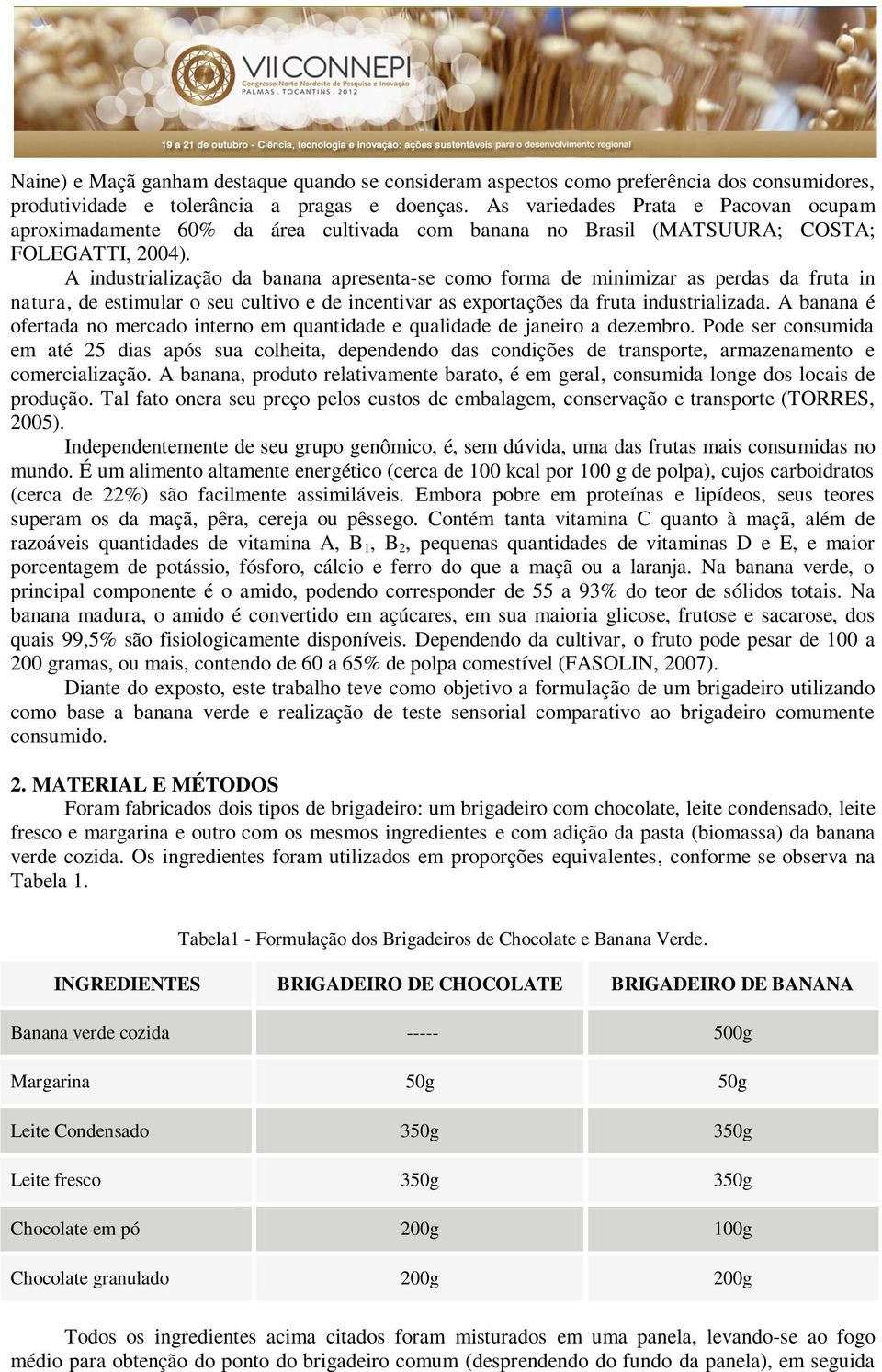 A industrialização da banana apresenta-se como forma de minimizar as perdas da fruta in natura, de estimular o seu cultivo e de incentivar as exportações da fruta industrializada.