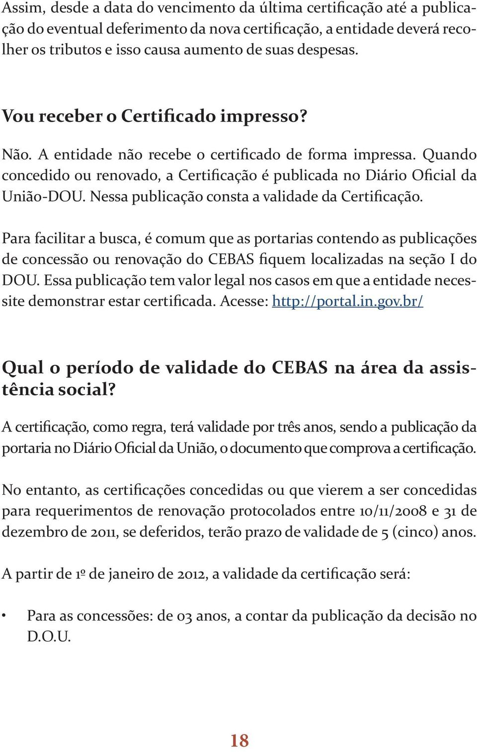 Nessa publicação consta a validade da Certificação. Para facilitar a busca, é comum que as portarias contendo as publicações de concessão ou renovação do CEBAS fiquem localizadas na seção I do DOU.