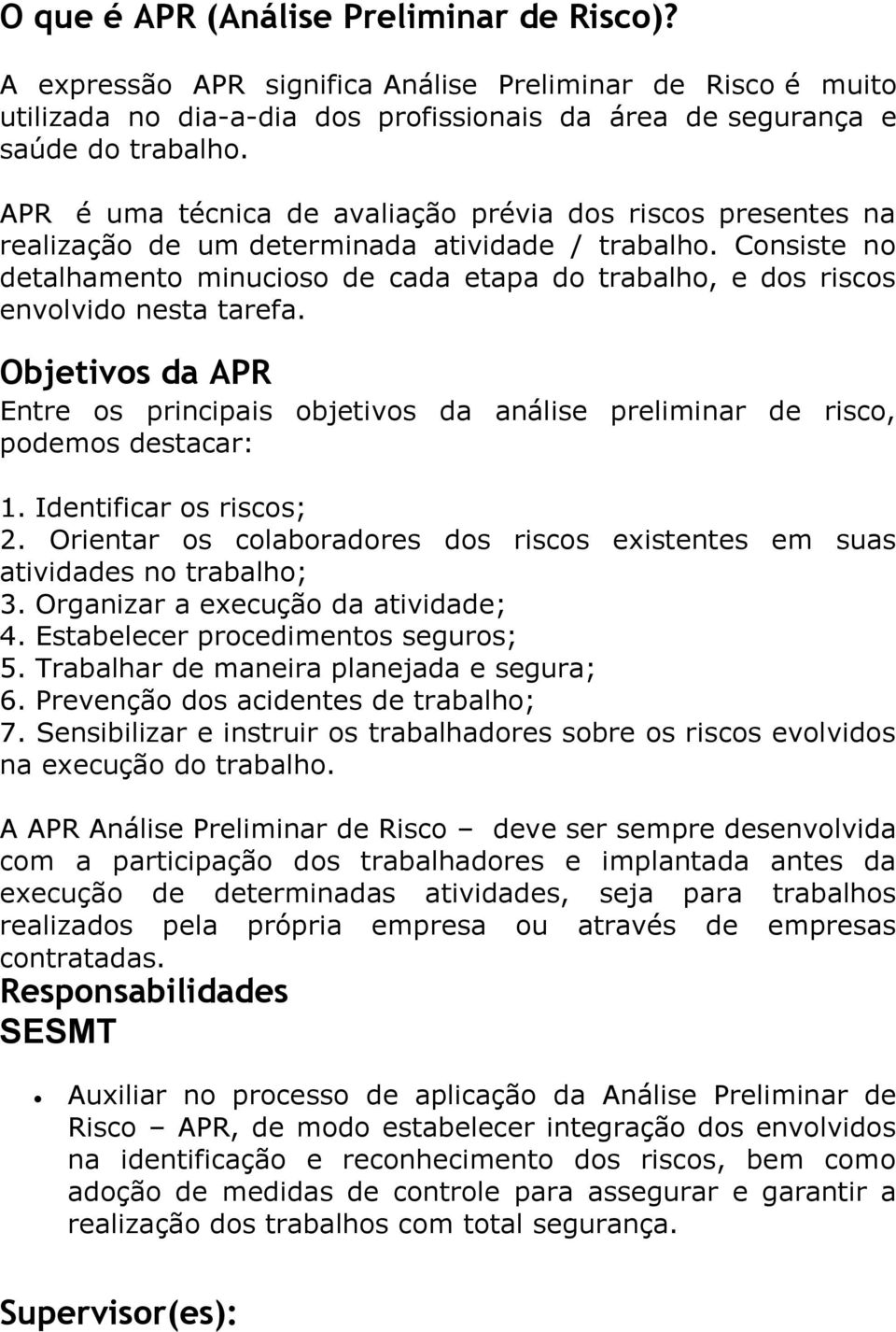 Consiste no detalhamento minucioso de cada etapa do trabalho, e dos riscos envolvido nesta tarefa. Objetivos da APR Entre os principais objetivos da análise preliminar de risco, podemos destacar: 1.