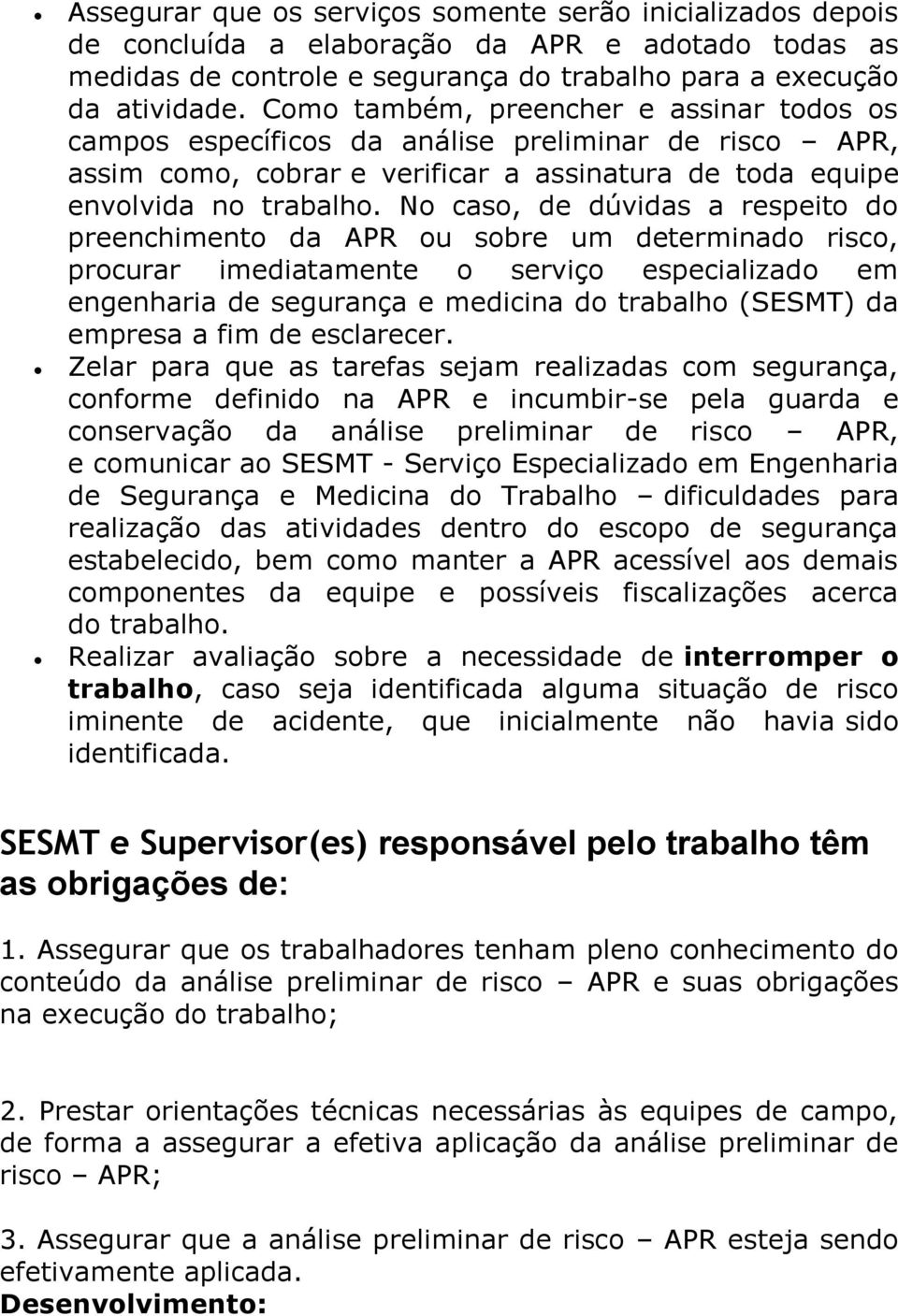 No caso, de dúvidas a respeito do preenchimento da APR ou sobre um determinado risco, procurar imediatamente o serviço especializado em engenharia de segurança e medicina do trabalho (SESMT) da