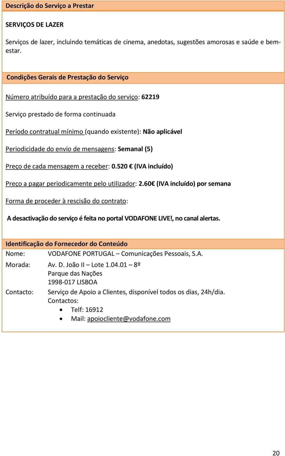 Número atribuído para a prestação do serviço: 62219 Periodicidade do envio de mensagens: Semanal (5) Preço