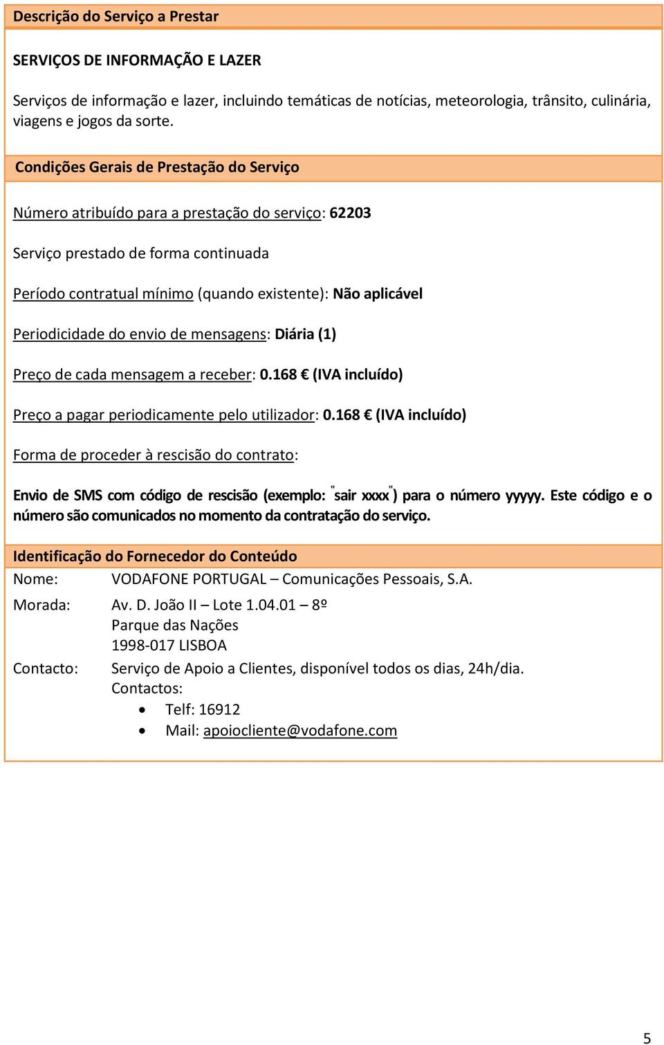 Número atribuído para a prestação do serviço: 62203 Periodicidade do envio de mensagens: Diária (1) Preço de cada mensagem a receber: