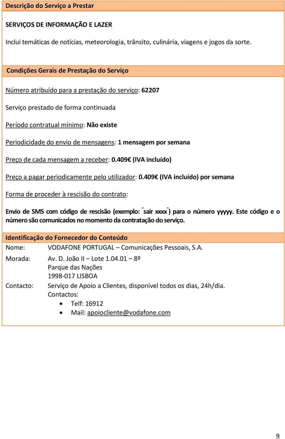 semana Preço de cada mensagem a receber: 0.409 (IVA incluído) Preço a pagar periodicamente pelo utilizador: 0.