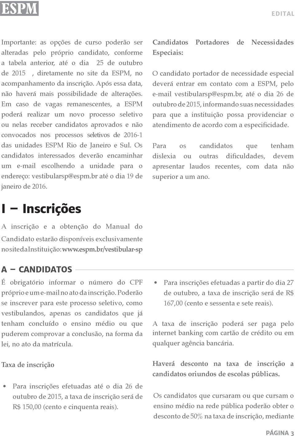 Em caso de vagas remanescentes, a ESPM poderá realizar um novo processo seletivo ou nelas receber candidatos aprovados e não convocados nos processos seletivos de 6- das unidades ESPM Rio de Janeiro