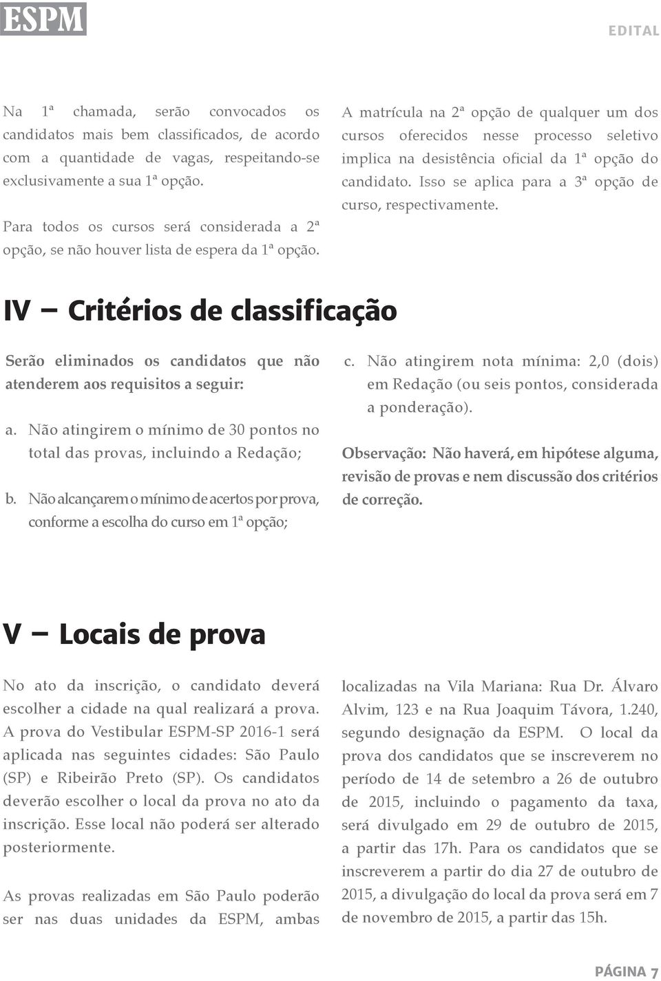 A matrícula na 2ª opção de qualquer um dos cursos oferecidos nesse processo seletivo implica na desistência oficial da ª opção do candidato. Isso se aplica para a 3ª opção de curso, respectivamente.