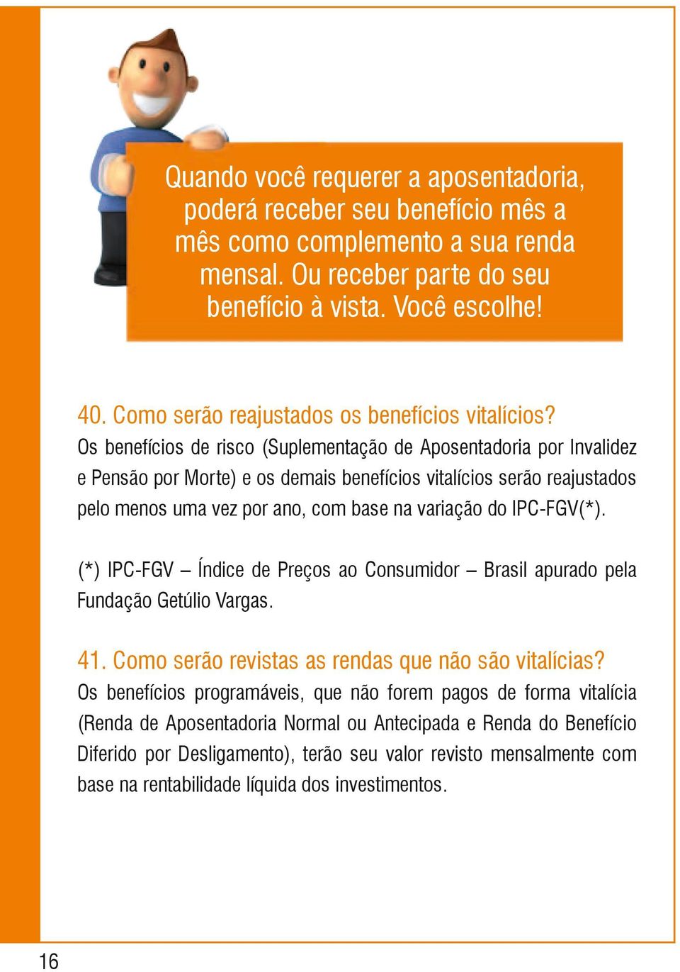 Os benefícios de risco (Suplementação de Aposentadoria por Invalidez e Pensão por Morte) e os demais benefícios vitalícios serão reajustados pelo menos uma vez por ano, com base na variação do