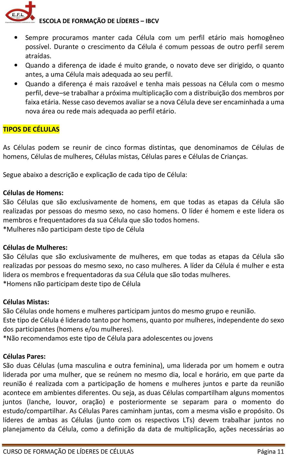 Quando a diferença é mais razoável e tenha mais pessoas na Célula com o mesmo perfil, deve se trabalhar a próxima multiplicação com a distribuição dos membros por faixa etária.