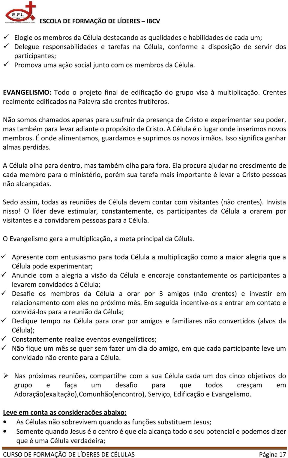 Não somos chamados apenas para usufruir da presença de Cristo e experimentar seu poder, mas também para levar adiante o propósito de Cristo. A Célula é o lugar onde inserimos novos membros.