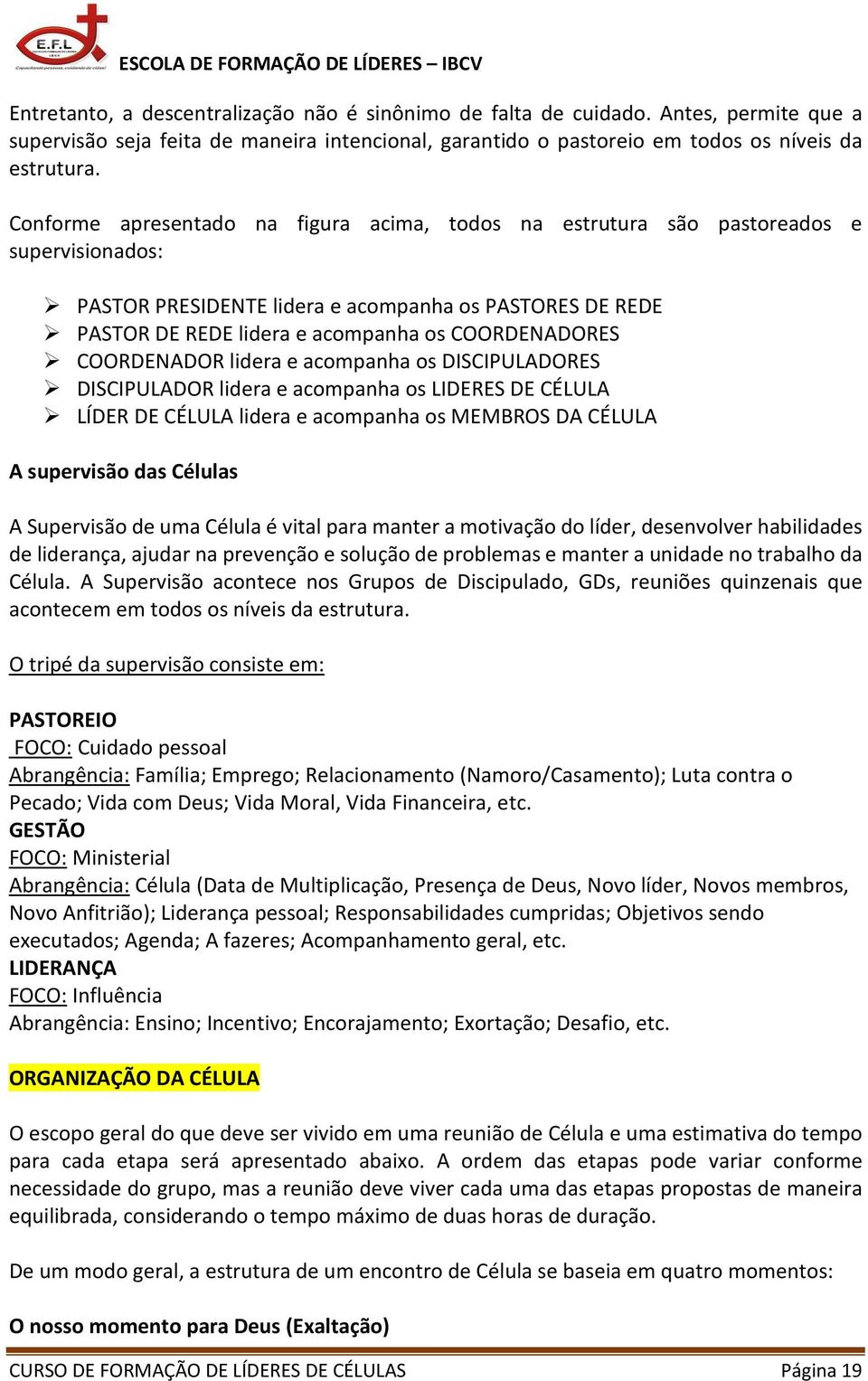 COORDENADOR lidera e acompanha os DISCIPULADORES DISCIPULADOR lidera e acompanha os LIDERES DE CÉLULA LÍDER DE CÉLULA lidera e acompanha os MEMBROS DA CÉLULA A supervisão das Células A Supervisão de