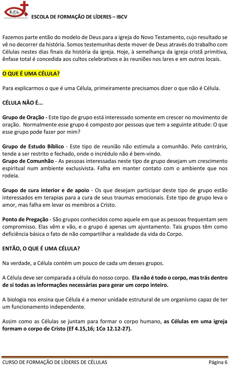 Hoje, à semelhança da igreja cristã primitiva, ênfase total é concedida aos cultos celebrativos e às reuniões nos lares e em outros locais. O QUE É UMA CÉLULA?