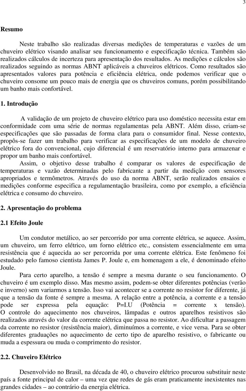 Como resultados são apresentados valores para potência e eficiência elétrica, onde podemos verificar que o chuveiro consome um pouco mais de energia que os chuveiros comuns, porém possibilitando um