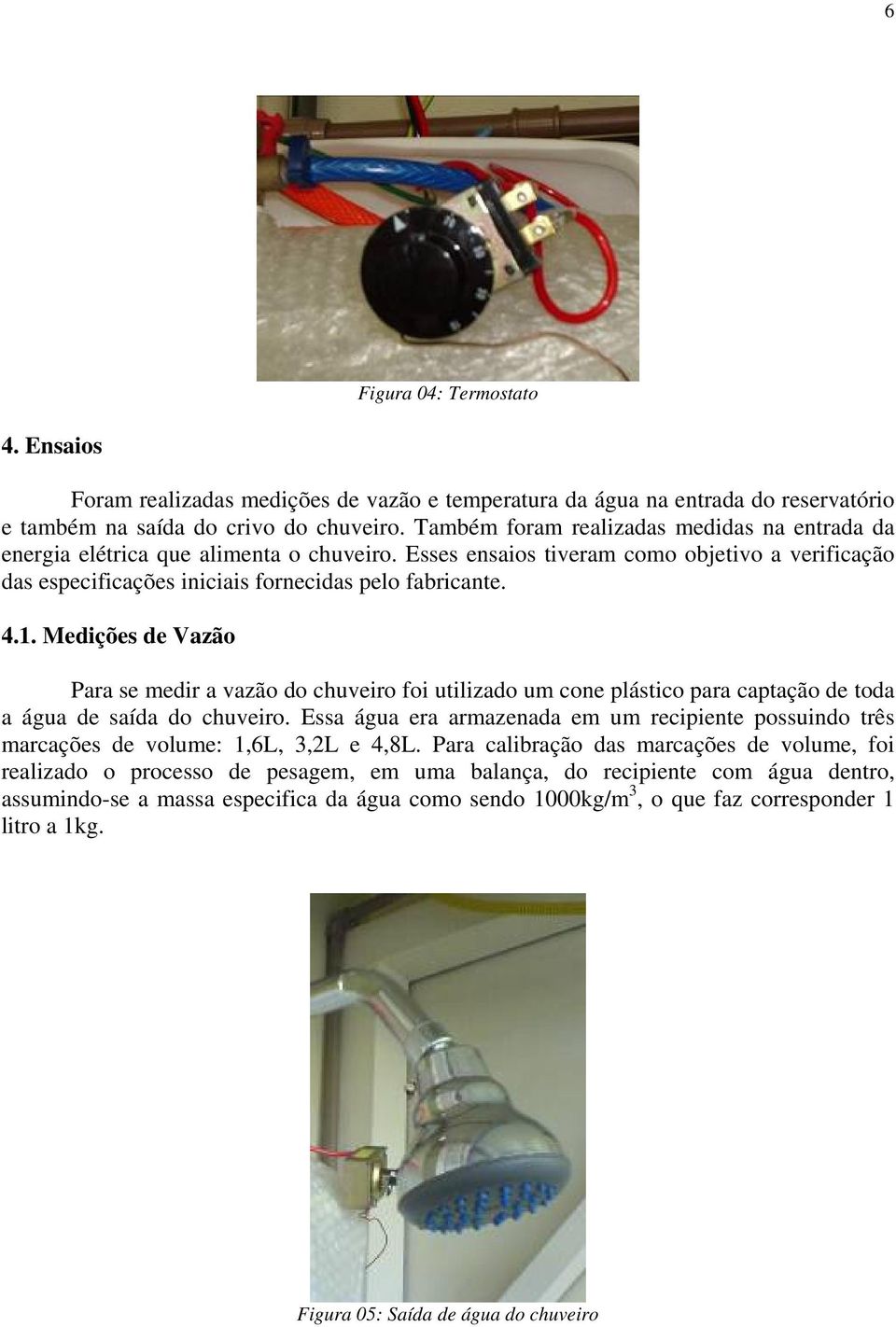 Medições de Vazão Para se medir a vazão do chuveiro foi utilizado um cone plástico para captação de toda a água de saída do chuveiro.