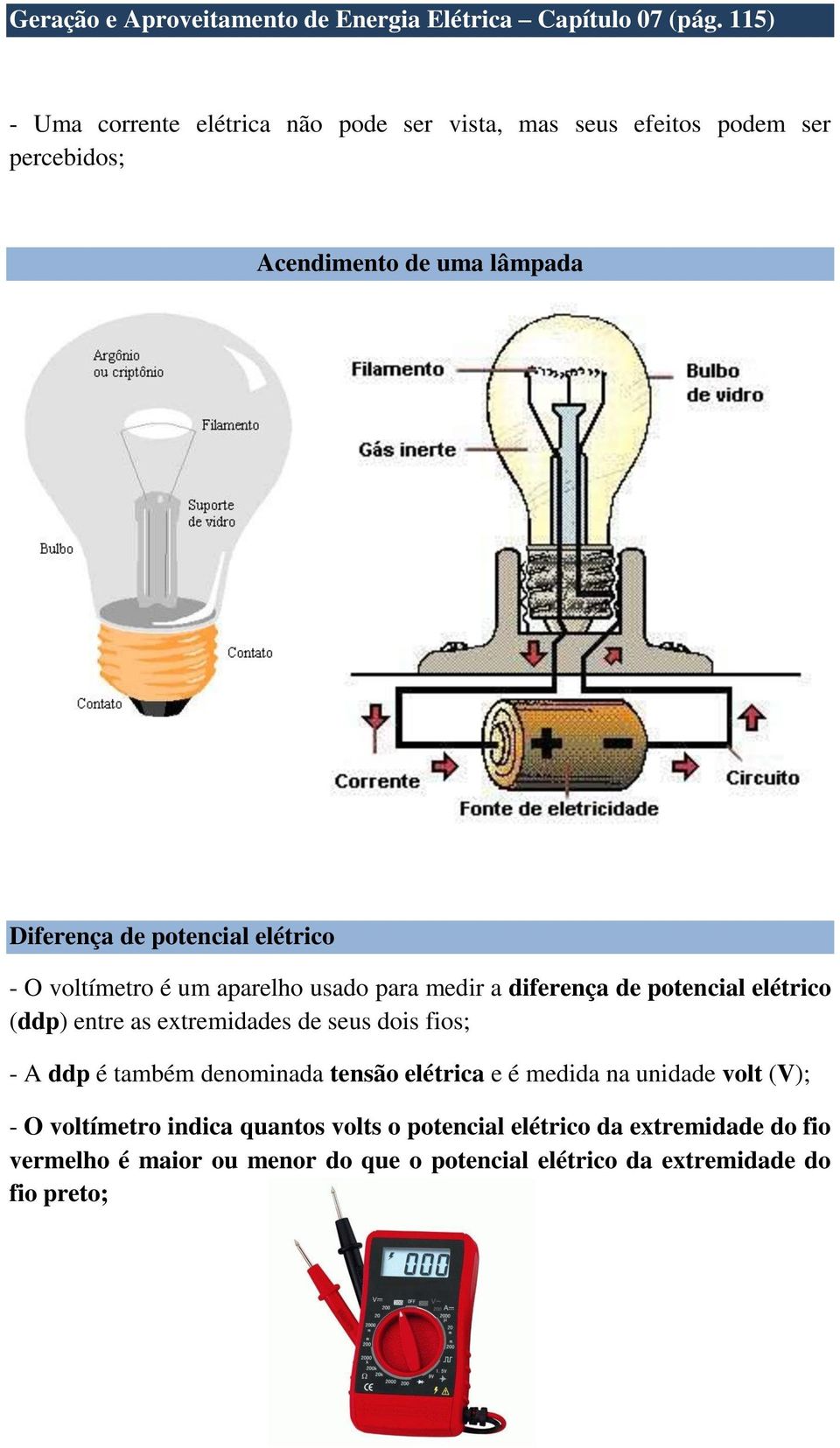 elétrico - O voltímetro é um aparelho usado para medir a diferença de potencial elétrico (ddp) entre as extremidades de seus dois fios; - A ddp