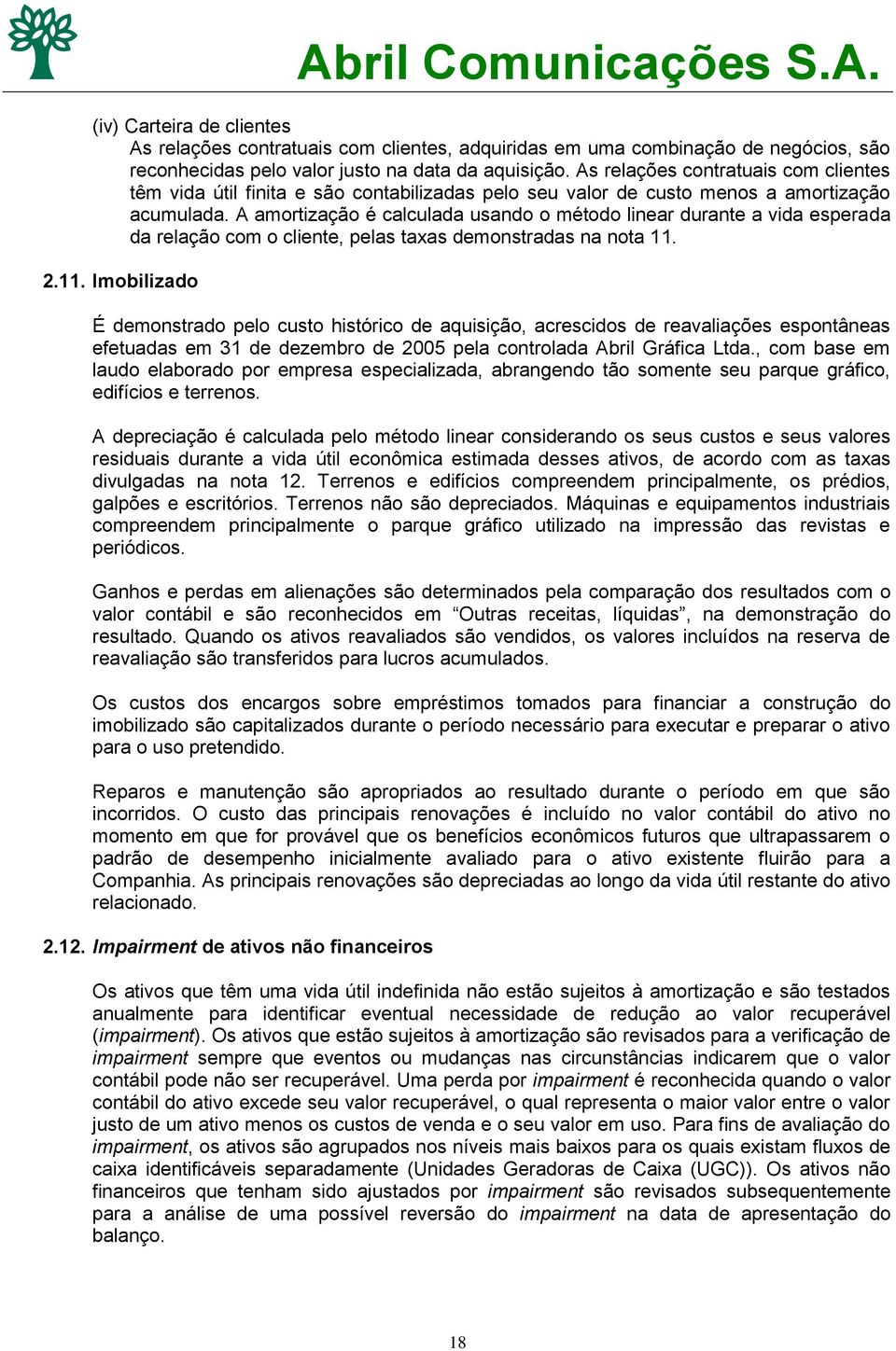 A amortização é calculada usando o método linear durante a vida esperada da relação com o cliente, pelas taxas demonstradas na nota 11.