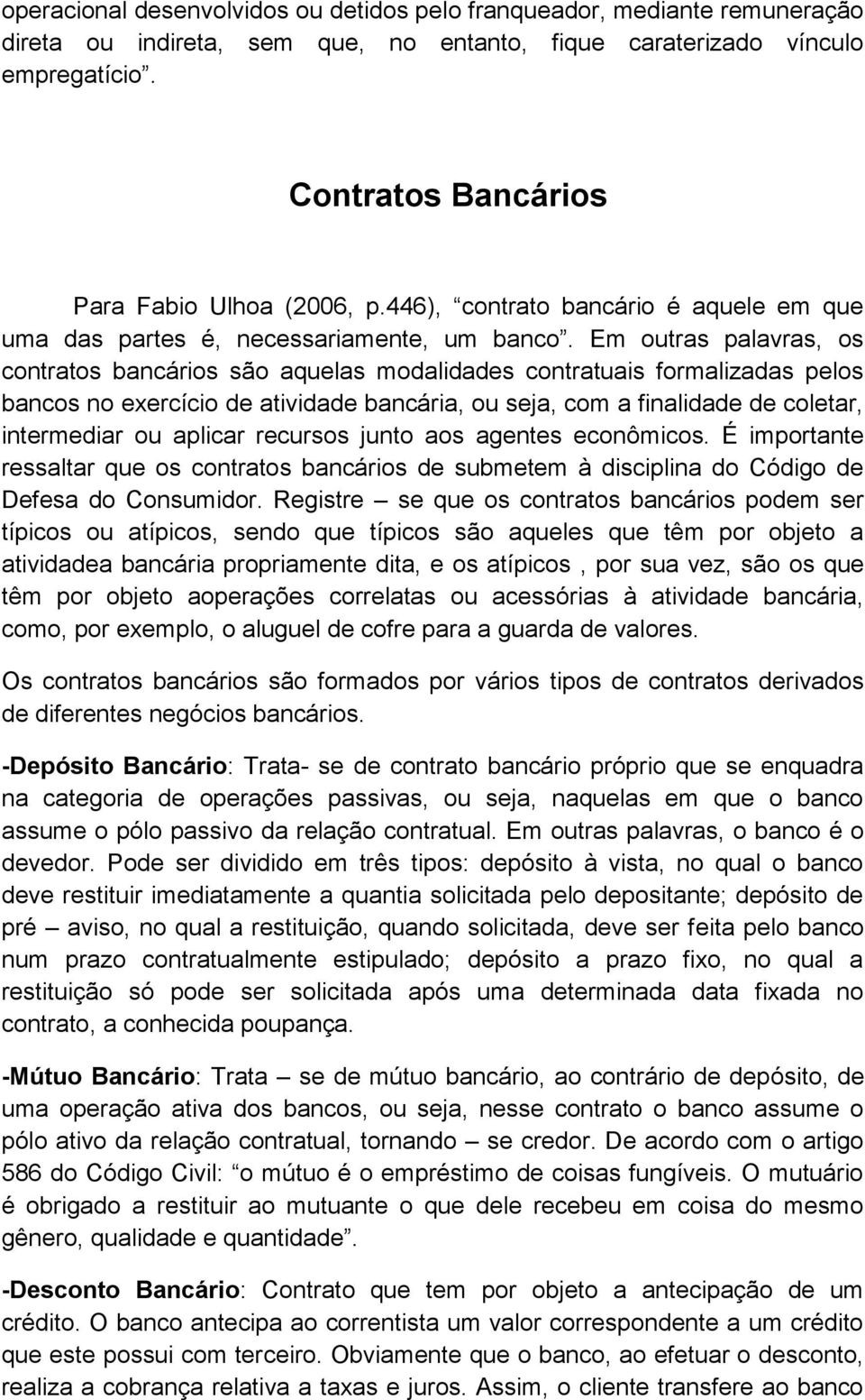 Em outras palavras, os contratos bancários são aquelas modalidades contratuais formalizadas pelos bancos no exercício de atividade bancária, ou seja, com a finalidade de coletar, intermediar ou