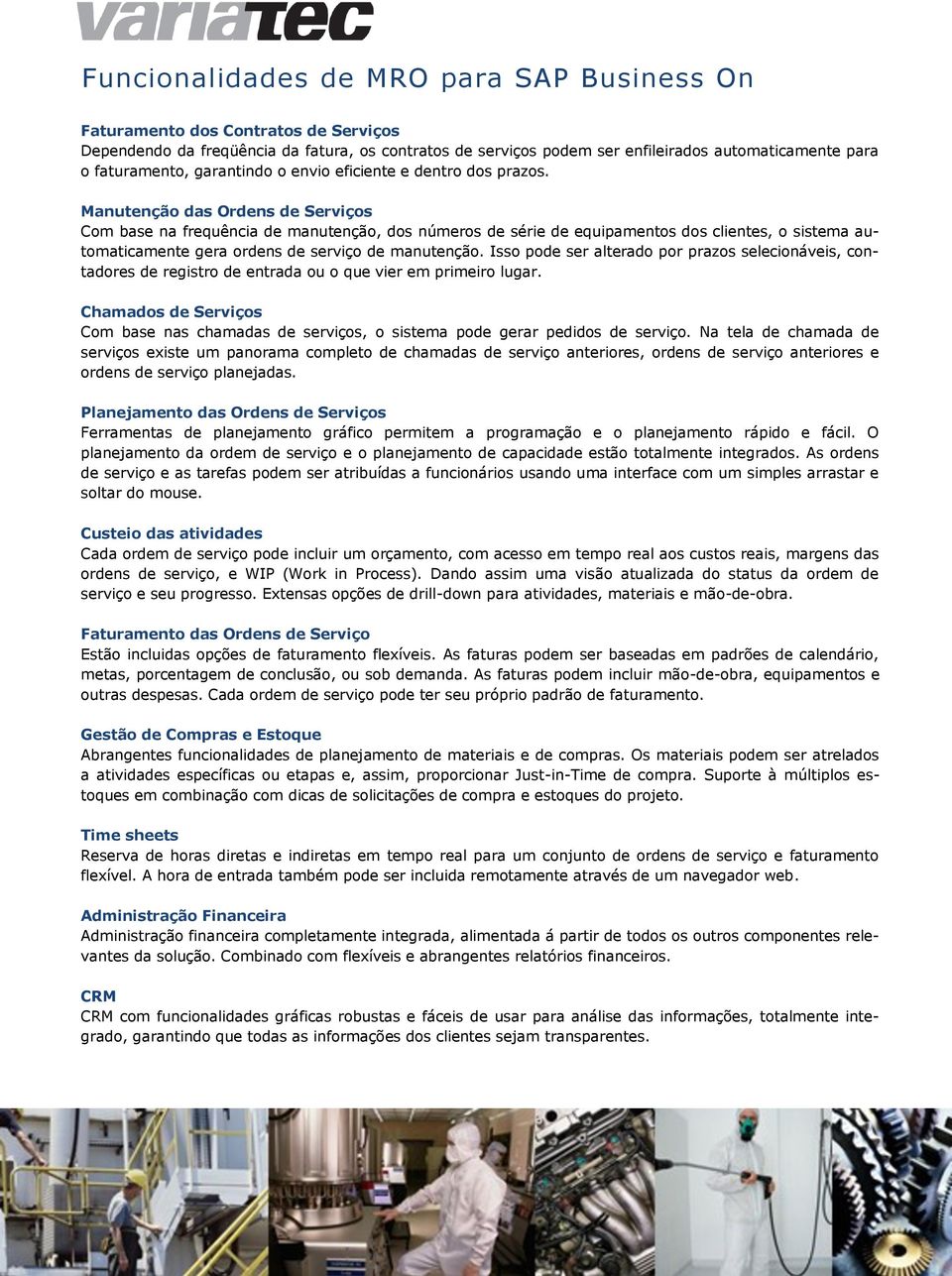 Manutenção das Ordens de Serviços Com base na frequência de manutenção, dos números de série de equipamentos dos clientes, o sistema automaticamente gera ordens de serviço de manutenção.