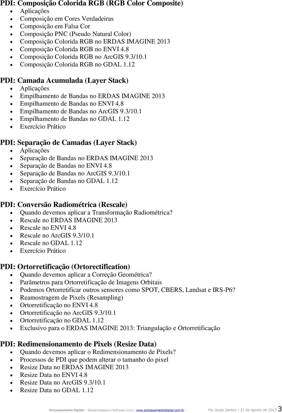 12 PDI: Camada Acumulada (Layer Stack) Aplicações Empilhamento de Bandas no ERDAS IMAGINE 2013 Empilhamento de Bandas no ENVI 4.8 Empilhamento de Bandas no ArcGIS 9.3/10.