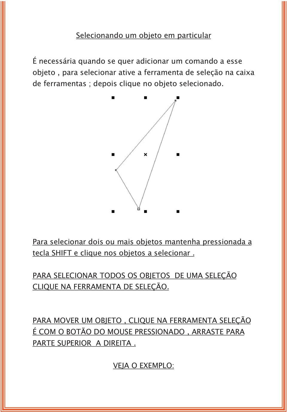 Para selecionar dois ou mais objetos mantenha pressionada a tecla SHIFT e clique nos objetos a selecionar.