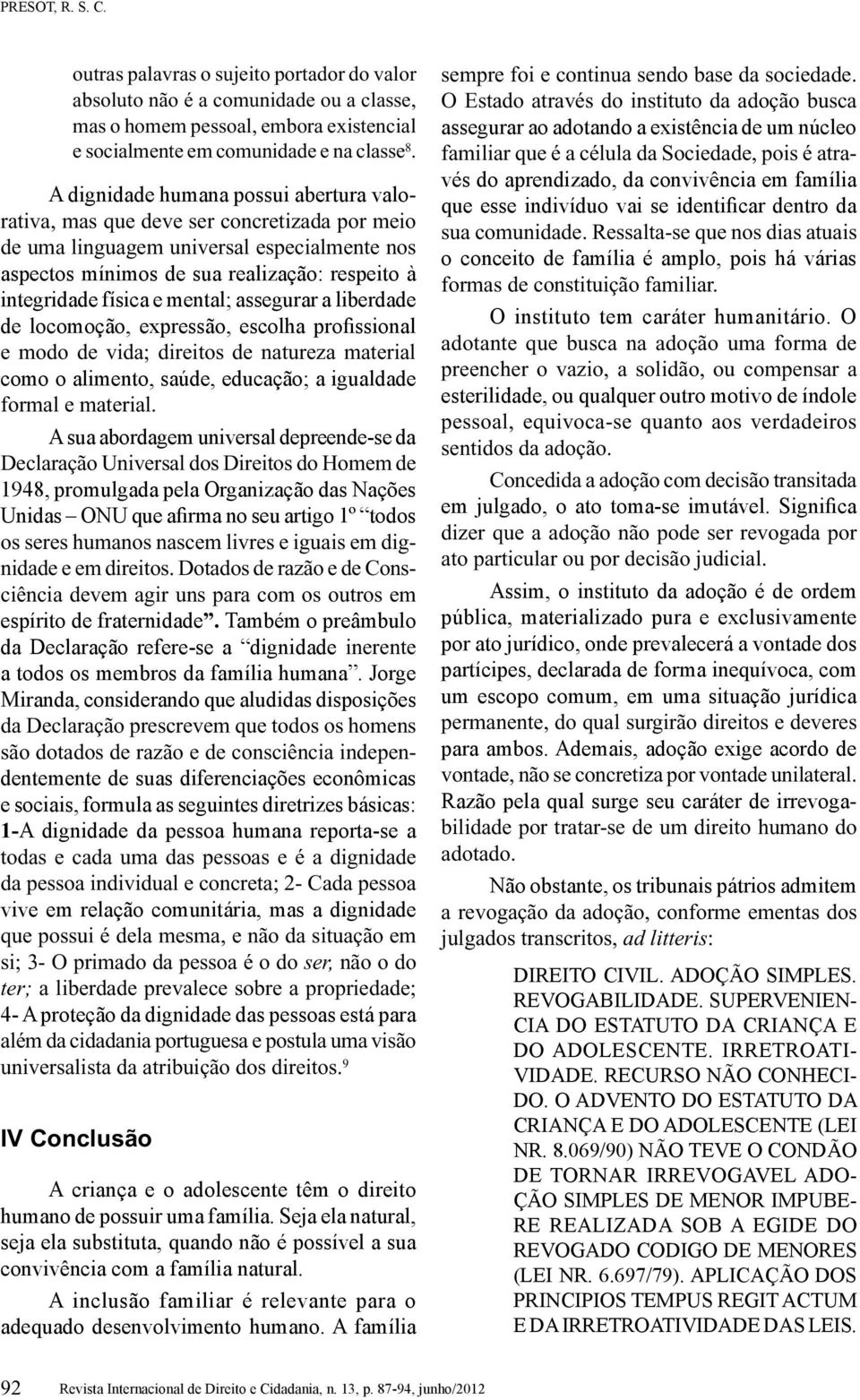 mental; assegurar a liberdade de locomoção, expressão, escolha profissional e modo de vida; direitos de natureza material como o alimento, saúde, educação; a igualdade formal e material.